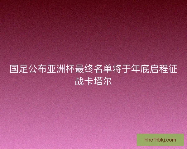国足公布亚洲杯最终名单将于年底启程征战卡塔尔