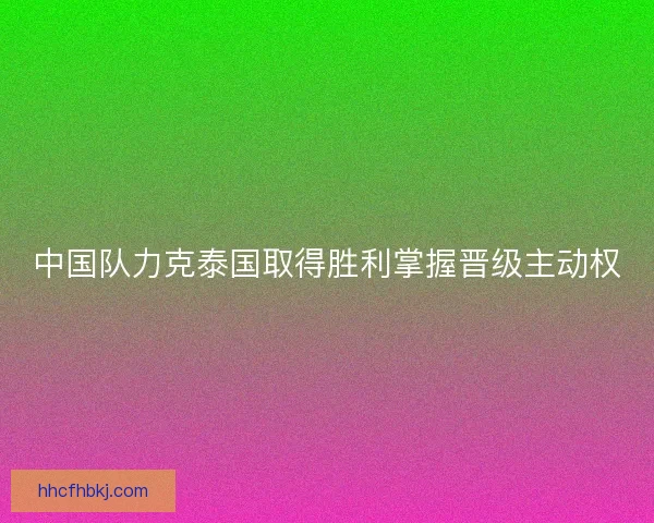 中国队力克泰国取得胜利掌握晋级主动权